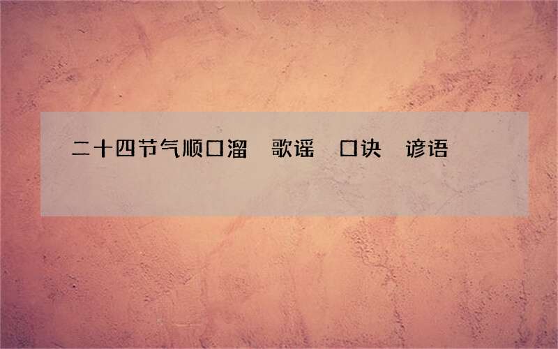 二十四节气顺口溜 歌谣 口诀 谚语